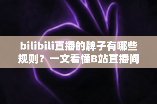 bilibili直播的牌子有哪些规则?一文看懂B站直播间粉丝勋章与舰队牌子的全部玩法要点 bilibili直播的牌子有哪些规则?一文看懂B站直播间粉丝勋章与舰队牌子的全部玩法要点