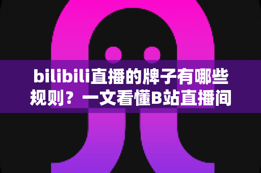bilibili直播的牌子有哪些规则?一文看懂B站直播间粉丝勋章与舰队牌子的全部玩法要点 bilibili直播的牌子有哪些规则?一文看懂B站直播间粉丝勋章与舰队牌子的全部玩法要点
