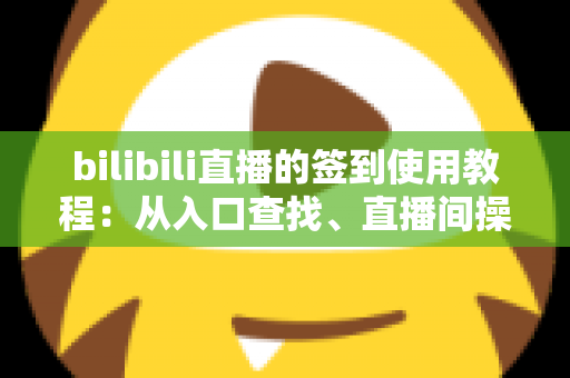 bilibili直播的签到使用教程:从入口查找、直播间操作到提升互动与留存的完整指南 bilibili直播的签到使用教程:从入口查找、直播间操作到提升互动与留存的完整指南