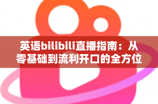 英语bilibili直播指南:从零基础到流利开口的全方位实战学习手册 英语bilibili直播指南:从零基础到流利开口的全方位实战学习手册