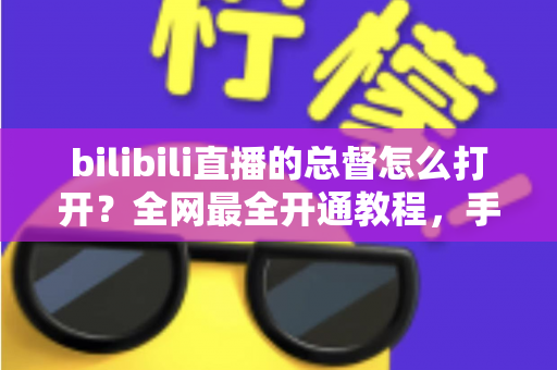 bilibili直播的总督怎么打开?全网最全开通教程,手把手教你解锁B站直播间顶级守护特权 bilibili直播的总督怎么打开?全网最全开通教程,手把手教你解锁B站直播间顶级守护特权