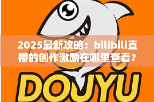 2025最新攻略：bilibili直播的创作激励在哪里查看？开通条件、收益结算与提现全流程一文学会