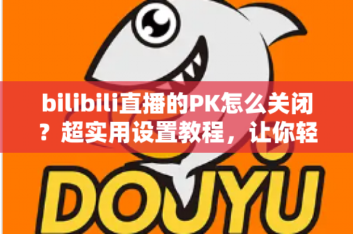 bilibili直播的PK怎么关闭?超实用设置教程,让你轻松告别PK打扰,找回纯净观看体验 bilibili直播的PK怎么关闭?超实用设置教程,让你轻松告别PK打扰,找回纯净观看体验