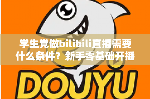 学生党做bilibili直播需要什么条件？新手零基础开播条件与涨粉攻略全解析