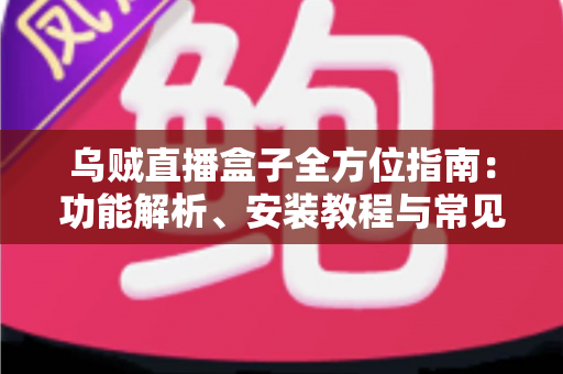 乌贼直播盒子全方位指南:功能解析、安装教程与常见问题解答 乌贼直播盒子全方位指南:功能解析、安装教程与常见问题解答