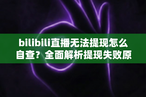 bilibili直播无法提现怎么自查?全面解析提现失败原因与分步排查指南,助您顺利提现主播收益 bilibili直播无法提现怎么自查?全面解析提现失败原因与分步排查指南,助您顺利提现主播收益