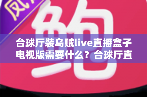 台球厅装乌贼live直播盒子电视版需要什么？台球厅直播设备安装配置全攻略