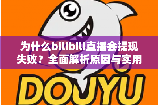 为什么bilibili直播会提现失败?全面解析原因与实用解决方案 为什么bilibili直播会提现失败?全面解析原因与实用解决方案