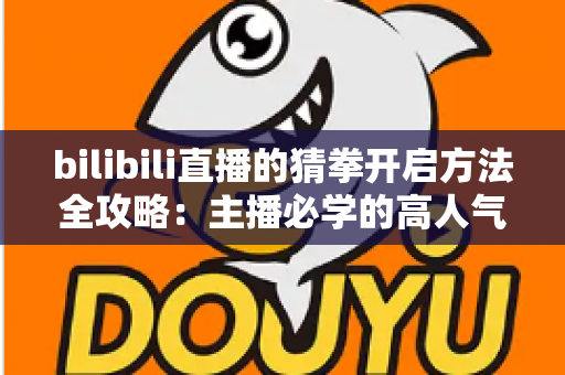 bilibili直播的猜拳开启方法全攻略:主播必学的高人气互动玩法教程 bilibili直播的猜拳开启方法全攻略:主播必学的高人气互动玩法教程