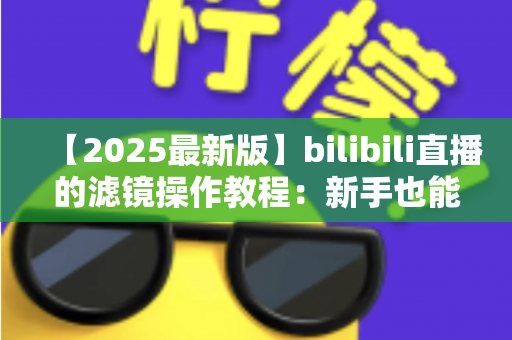 【2025最新版】bilibili直播的滤镜操作教程:新手也能快速上手的美颜滤镜全流程指南 【2025最新版】bilibili直播的滤镜操作教程:新手也能快速上手的美颜滤镜全流程指南