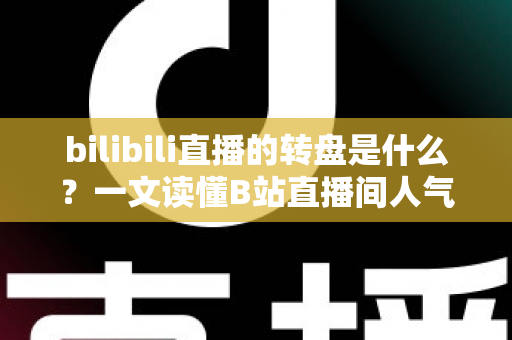 bilibili直播的转盘是什么?一文读懂B站直播间人气互动神器背后的玩法与规则 bilibili直播的转盘是什么?一文读懂B站直播间人气互动神器背后的玩法与规则