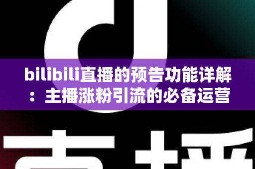 bilibili直播的预告功能详解:主播涨粉引流的必备运营利器 bilibili直播的预告功能详解:主播涨粉引流的必备运营利器