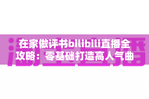 在家做评书bilibili直播全攻略：零基础打造高人气曲艺直播间的实战指南