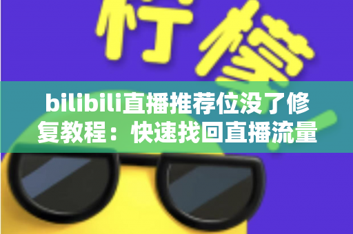 bilibili直播推荐位没了修复教程：快速找回直播流量与曝光的完整指南