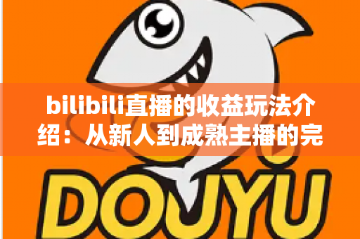 bilibili直播的收益玩法介绍:从新人到成熟主播的完整变现指南 bilibili直播的收益玩法介绍:从新人到成熟主播的完整变现指南