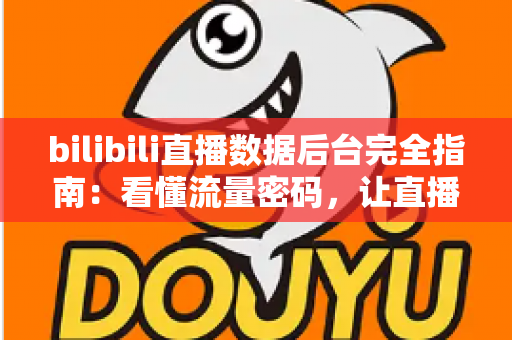 bilibili直播数据后台完全指南:看懂流量密码,让直播间人气与收益稳步增长 bilibili直播数据后台完全指南:看懂流量密码,让直播间人气与收益稳步增长