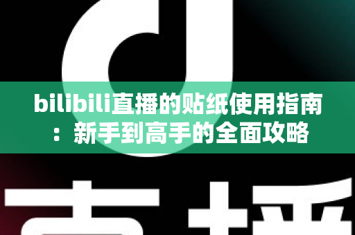 bilibili直播的贴纸使用指南:新手到高手的全面攻略 bilibili直播的贴纸使用指南:新手到高手的全面攻略