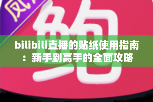 bilibili直播的贴纸使用指南:新手到高手的全面攻略 bilibili直播的贴纸使用指南:新手到高手的全面攻略