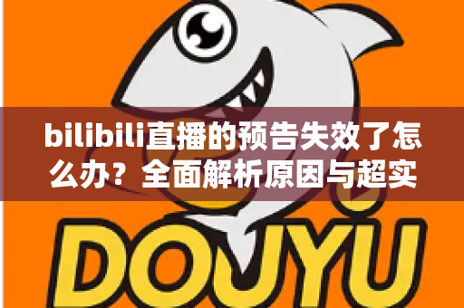 bilibili直播的预告失效了怎么办?全面解析原因与超实用解决方案,助你轻松恢复直播预告功能 bilibili直播的预告失效了怎么办?全面解析原因与超实用解决方案,助你轻松恢复直播预告功能