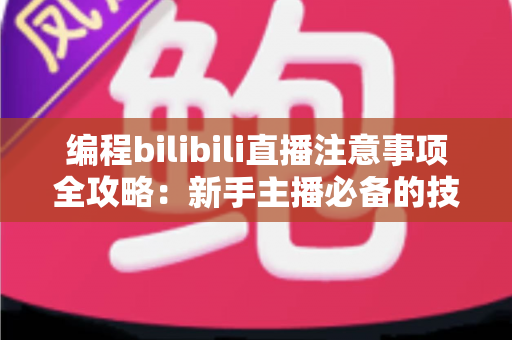 编程bilibili直播注意事项全攻略:新手主播必备的技术直播避坑指南 编程bilibili直播注意事项全攻略:新手主播必备的技术直播避坑指南
