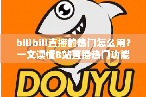bilibili直播的热门怎么用？一文读懂B站直播热门功能的正确打开方式