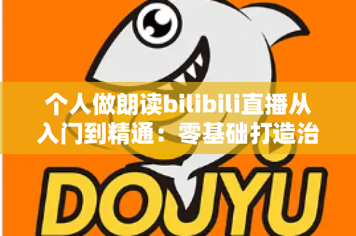 个人做朗读bilibili直播从入门到精通:零基础打造治愈系人气直播间的完整指南 个人做朗读bilibili直播从入门到精通:零基础打造治愈系人气直播间的完整指南