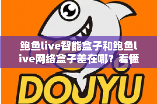 鲍鱼live智能盒子和鲍鱼live网络盒子差在哪?看懂核心区别再下单,选盒子不踩坑 鲍鱼live智能盒子和鲍鱼live网络盒子差在哪?看懂核心区别再下单,选盒子不踩坑