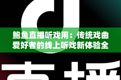 鲍鱼直播听戏用：传统戏曲爱好者的线上听戏新体验全攻略