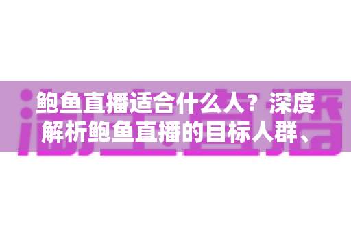 鲍鱼直播适合什么人？深度解析鲍鱼直播的目标人群、入门条件与变现前景