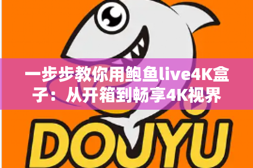 一步步教你用鲍鱼live4K盒子:从开箱到畅享4K视界的新手完全指南 一步步教你用鲍鱼live4K盒子:从开箱到畅享4K视界的新手完全指南