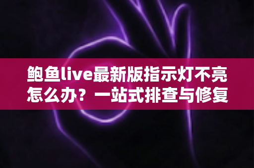 鲍鱼live最新版指示灯不亮怎么办?一站式排查与修复全指南 鲍鱼live最新版指示灯不亮怎么办?一站式排查与修复全指南