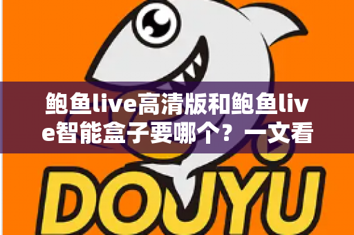 鲍鱼live高清版和鲍鱼live智能盒子要哪个？一文看懂两者区别，选对不花冤枉钱