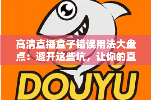 高清直播盒子错误用法大盘点：避开这些坑，让你的直播体验流畅升级