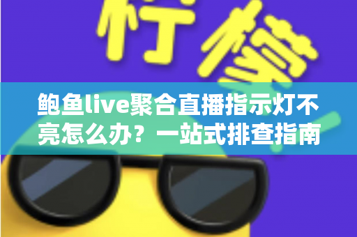 鲍鱼live聚合直播指示灯不亮怎么办?一站式排查指南与实用解决技巧全解析 鲍鱼live聚合直播指示灯不亮怎么办?一站式排查指南与实用解决技巧全解析