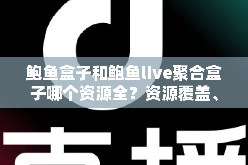 鲍鱼盒子和鲍鱼live聚合盒子哪个资源全?资源覆盖、直播源与更新速度全面对比评测指南 鲍鱼盒子和鲍鱼live聚合盒子哪个资源全?资源覆盖、直播源与更新速度全面对比评测指南