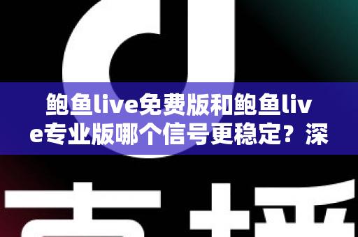 鲍鱼live免费版和鲍鱼live专业版哪个信号更稳定？深度对比解析与实用观看指南