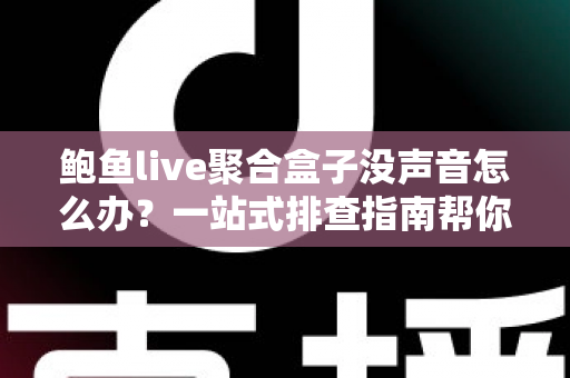鲍鱼live聚合盒子没声音怎么办?一站式排查指南帮你快速恢复声音 鲍鱼live聚合盒子没声音怎么办?一站式排查指南帮你快速恢复声音