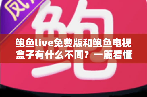 鲍鱼live免费版和鲍鱼电视盒子有什么不同?一篇看懂核心差异与选购建议 鲍鱼live免费版和鲍鱼电视盒子有什么不同?一篇看懂核心差异与选购建议
