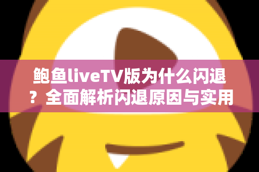 鲍鱼liveTV版为什么闪退？全面解析闪退原因与实用解决方案指南