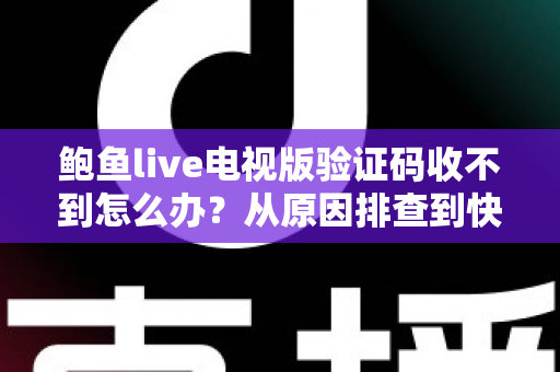 鲍鱼live电视版验证码收不到怎么办?从原因排查到快速解决的完整实用指南 鲍鱼live电视版验证码收不到怎么办?从原因排查到快速解决的完整实用指南
