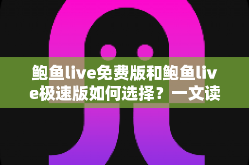 鲍鱼live免费版和鲍鱼live极速版如何选择?一文读懂两大版本的差异与适用人群,帮你找到最合适的观看体验 鲍鱼live免费版和鲍鱼live极速版如何选择?一文读懂两大版本的差异与适用人群,帮你找到最合适的观看体验