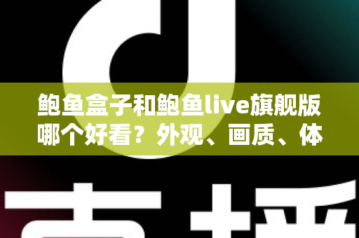 鲍鱼盒子和鲍鱼live旗舰版哪个好看？外观、画质、体验全方位深度对比指南