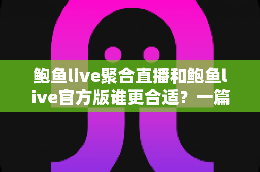 鲍鱼live聚合直播和鲍鱼live官方版谁更合适?一篇文章帮你做出明智选择 鲍鱼live聚合直播和鲍鱼live官方版谁更合适?一篇文章帮你做出明智选择