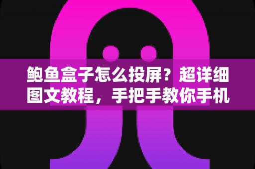 鲍鱼盒子怎么投屏?超详细图文教程,手把手教你手机电视一键互联 鲍鱼盒子怎么投屏?超详细图文教程,手把手教你手机电视一键互联