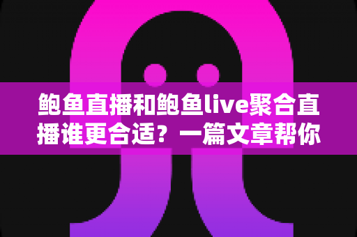 鲍鱼直播和鲍鱼live聚合直播谁更合适？一篇文章帮你做出明智选择