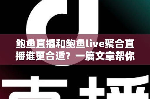 鲍鱼直播和鲍鱼live聚合直播谁更合适？一篇文章帮你做出明智选择