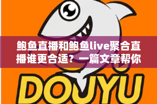 鲍鱼直播和鲍鱼live聚合直播谁更合适？一篇文章帮你做出明智选择