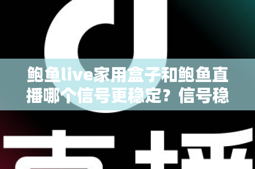 鲍鱼live家用盒子和鲍鱼直播哪个信号更稳定?信号稳定性深度对比与实用观看指南 鲍鱼live家用盒子和鲍鱼直播哪个信号更稳定?信号稳定性深度对比与实用观看指南