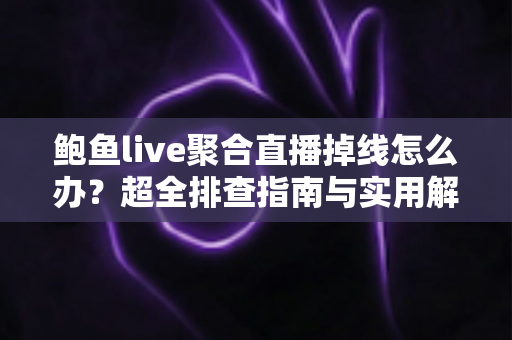 鲍鱼live聚合直播掉线怎么办？超全排查指南与实用解决方案一次讲清