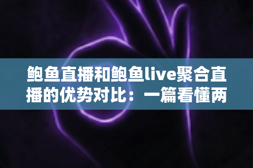 鲍鱼直播和鲍鱼live聚合直播的优势对比:一篇看懂两大平台差异的实用指南 鲍鱼直播和鲍鱼live聚合直播的优势对比:一篇看懂两大平台差异的实用指南